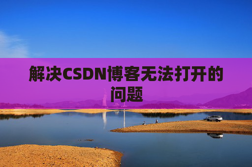 解决CSDN博客无法打开的问题